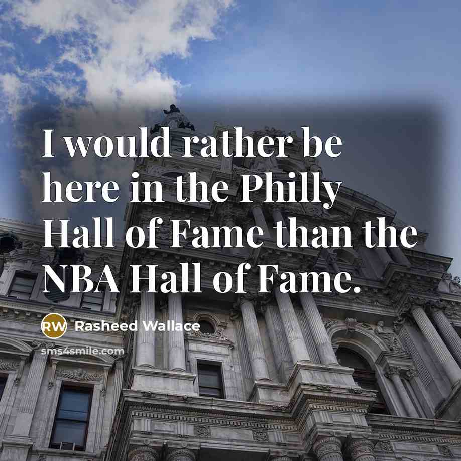 “I would rather be here in the Philly Hall of Fame than the NBA Hall of Fame.” quote by Rasheed Wallace