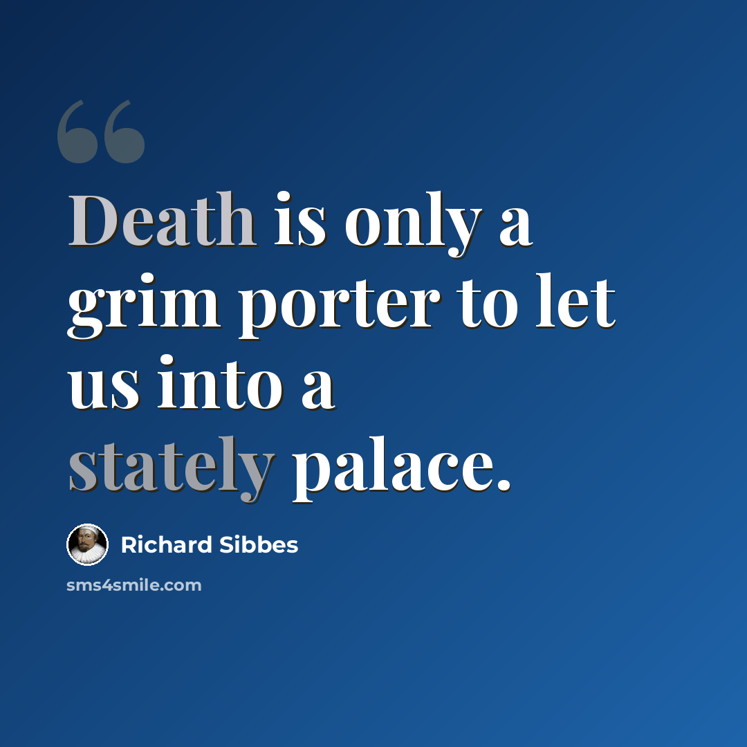 “Death is only a grim porter to let us into a stately palace.” quote by Richard Sibbes