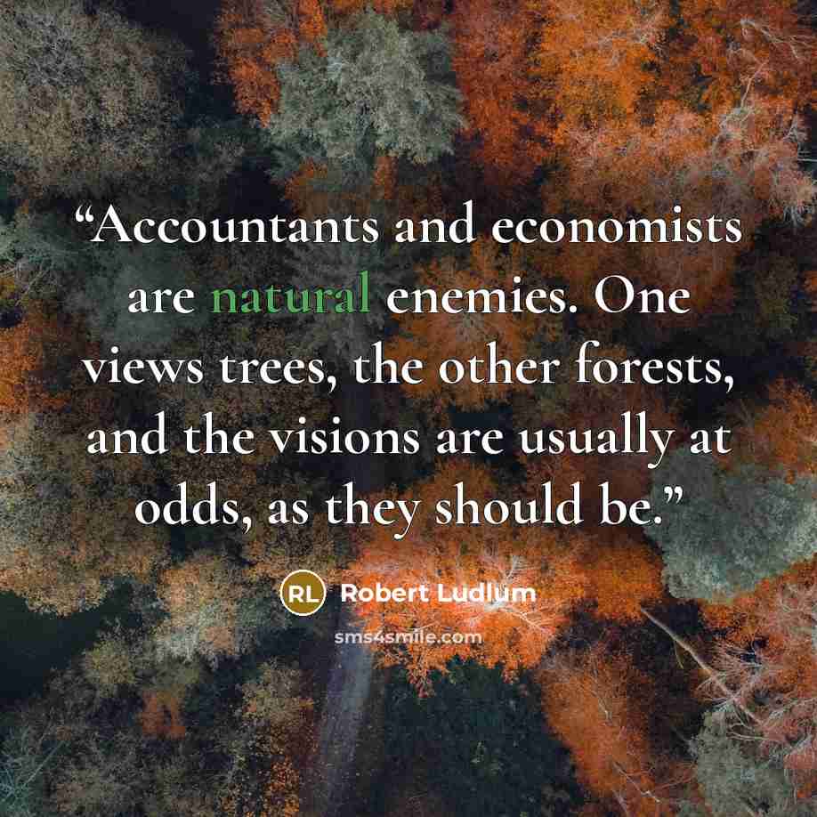 “Accountants and economists are natural enemies. One views trees, the other forests, and the visions are usually at odds, as they should be.” quote by Robert Ludlum