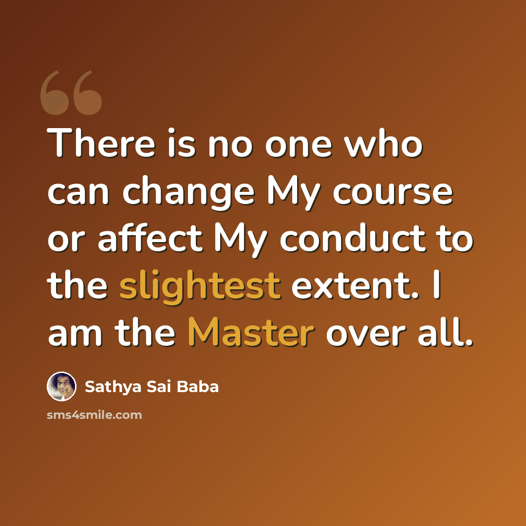 “There is no one who can change My course or affect My conduct to the slightest extent. I am the Master over all.” quote by Sathya Sai Baba