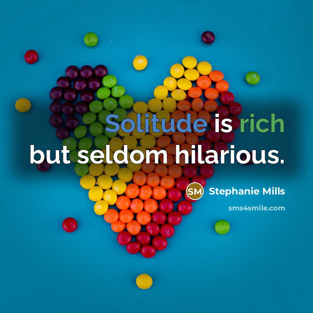 “Solitude is rich but seldom hilarious.” quote by Stephanie Mills