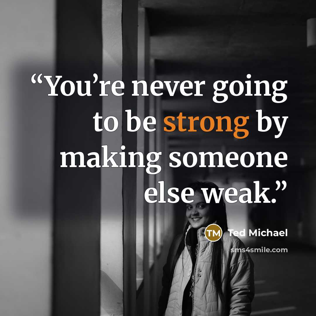 “You’re never going to be strong by making someone else weak.” quote by Ted Michael