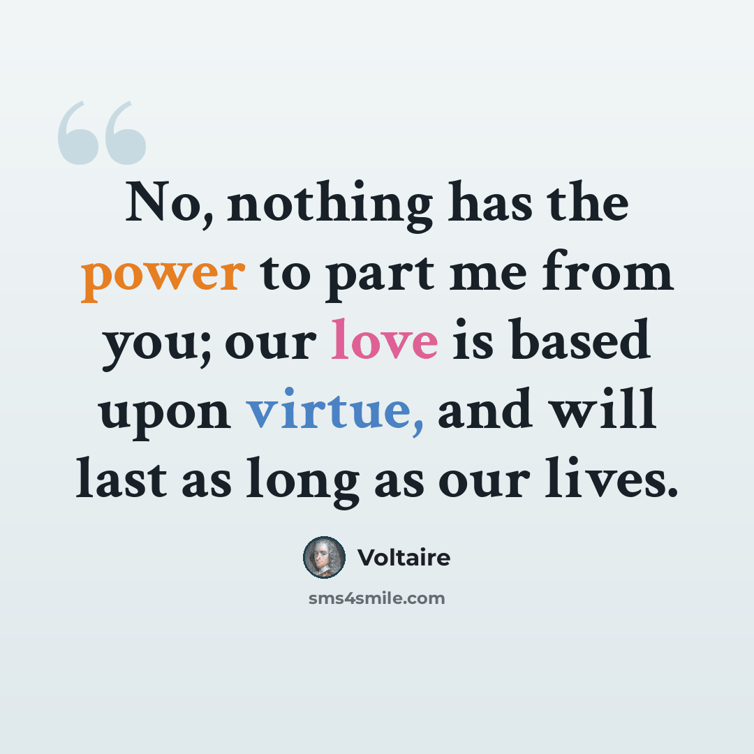 “No, nothing has the power to part me from you; our love is based upon virtue, and will last as long as our lives.” quote by Voltaire