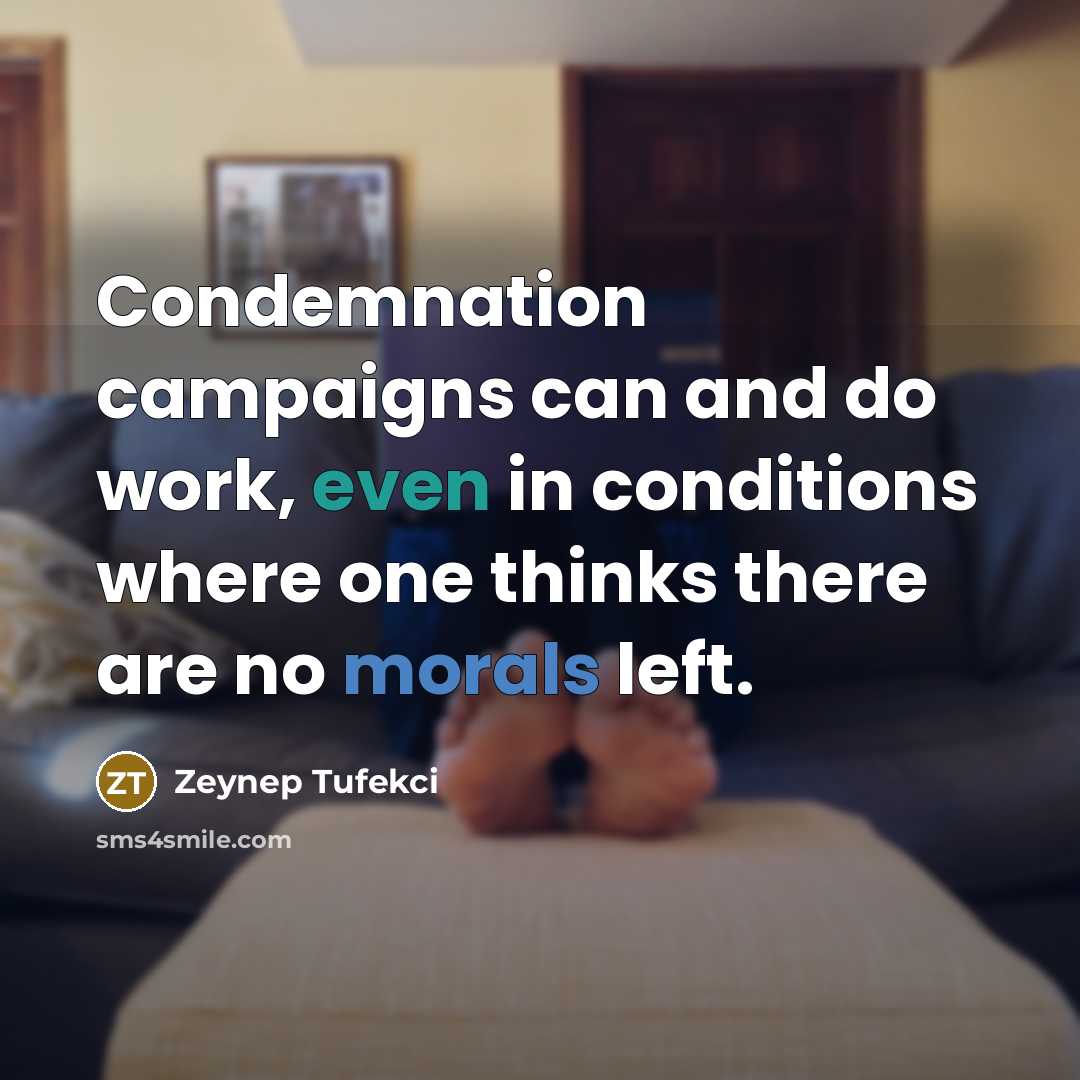 “Condemnation campaigns can and do work, even in conditions where one thinks there are no morals left.” quote by Zeynep Tufekci