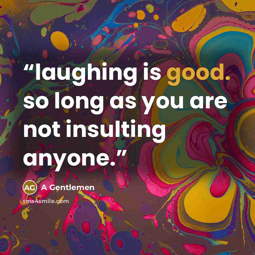“laughing is good. so long as you are not insulting anyone.” quote by A Gentlemen