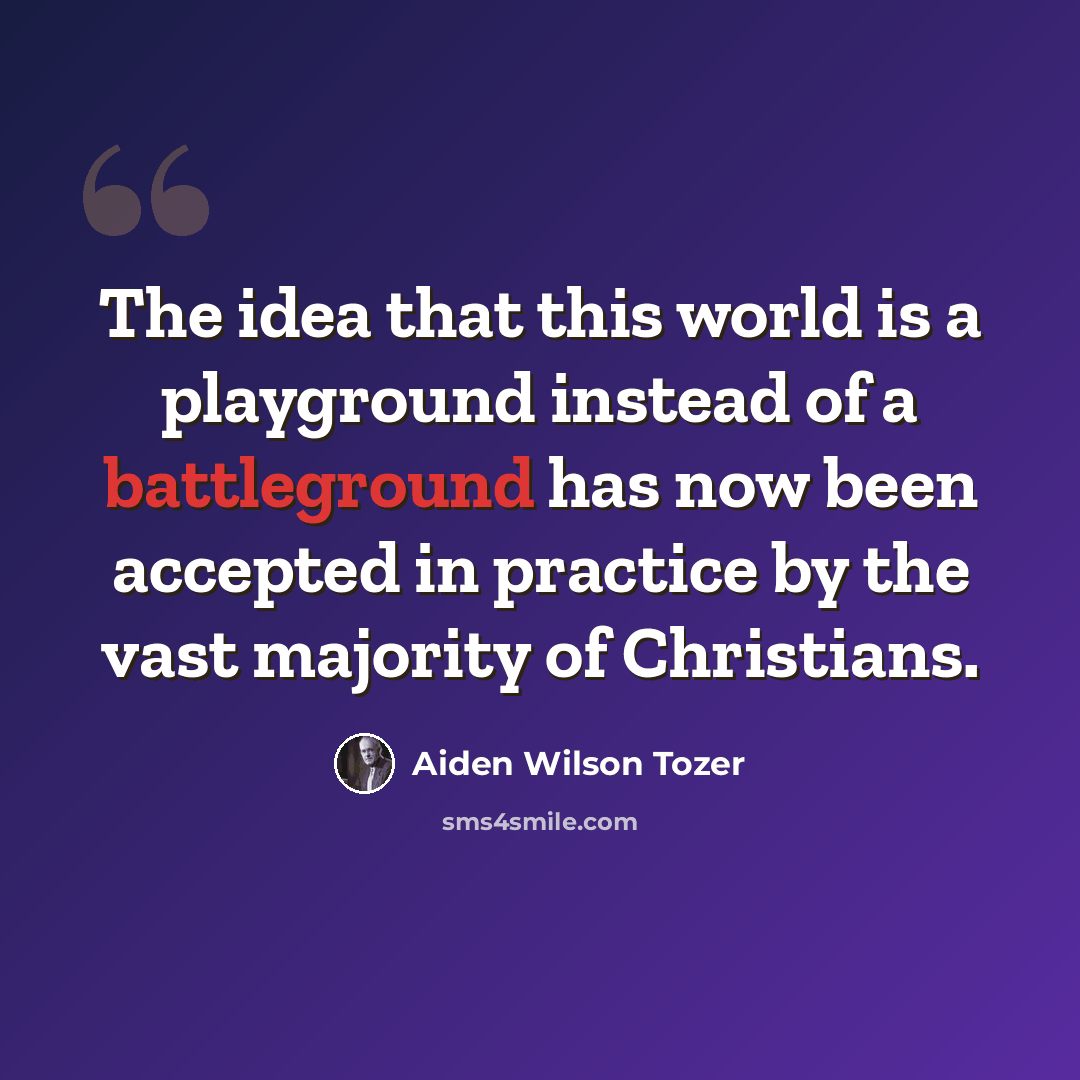 “The idea that this world is a playground instead of a battleground has now been accepted in practice by the vast majority of Christians.” quote by Aiden Wilson Tozer