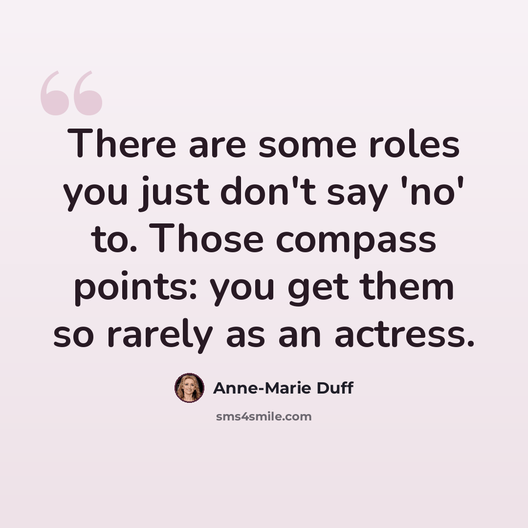 “There are some roles you just don't say 'no' to. Those compass points: you get them so rarely as an actress.” quote by Anne-Marie Duff