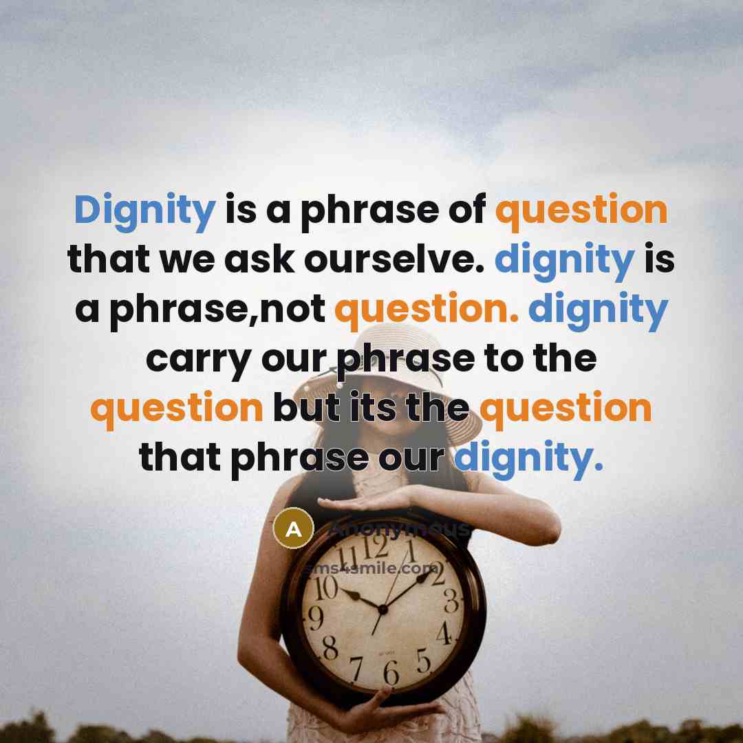 “Dignity is a phrase of question that we ask ourselve. dignity is a phrase,not question. dignity carry our phrase to the question but its the question that phrase our dignity.” quote by Anonymous