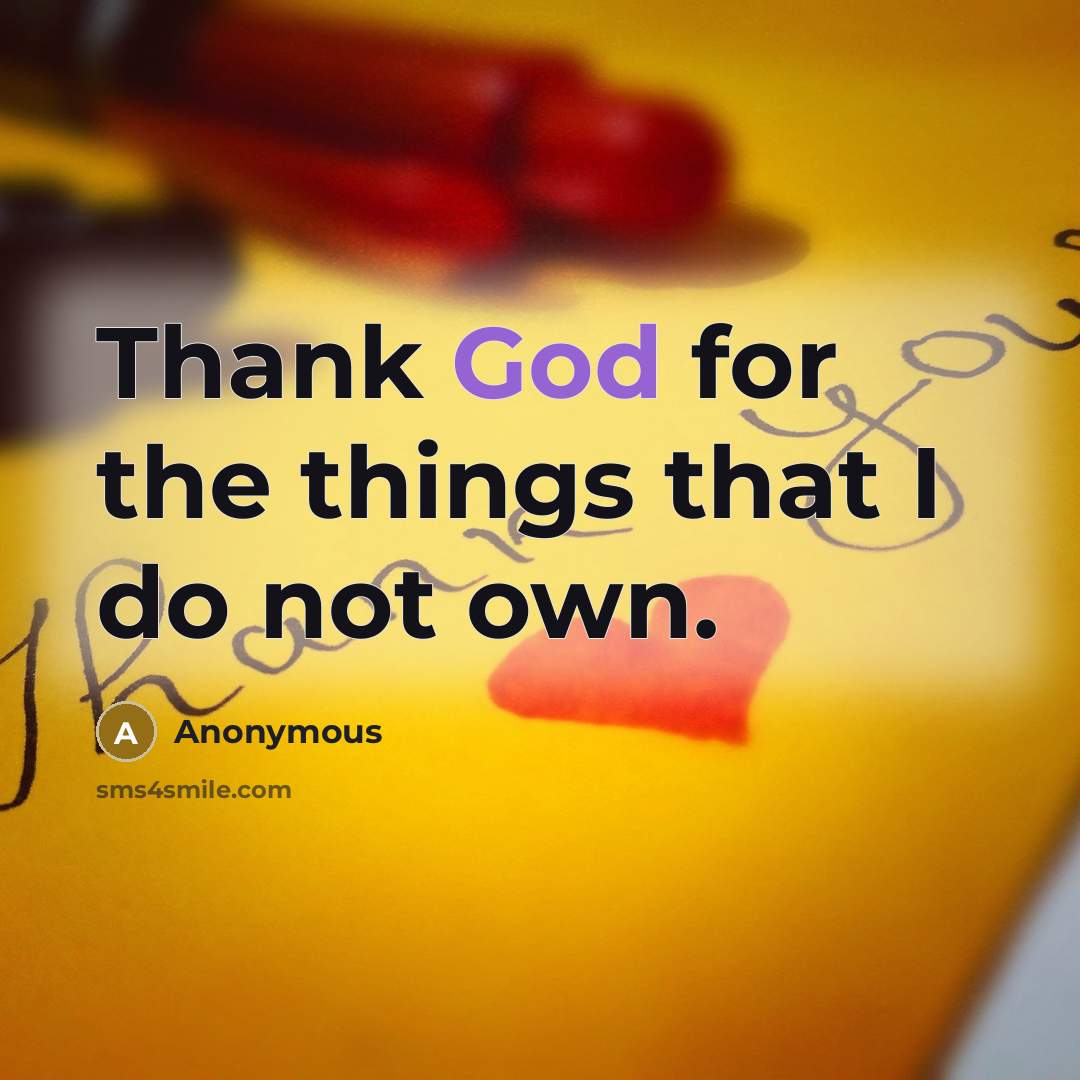 “Thank God for the things that I do not own.” quote by Anonymous