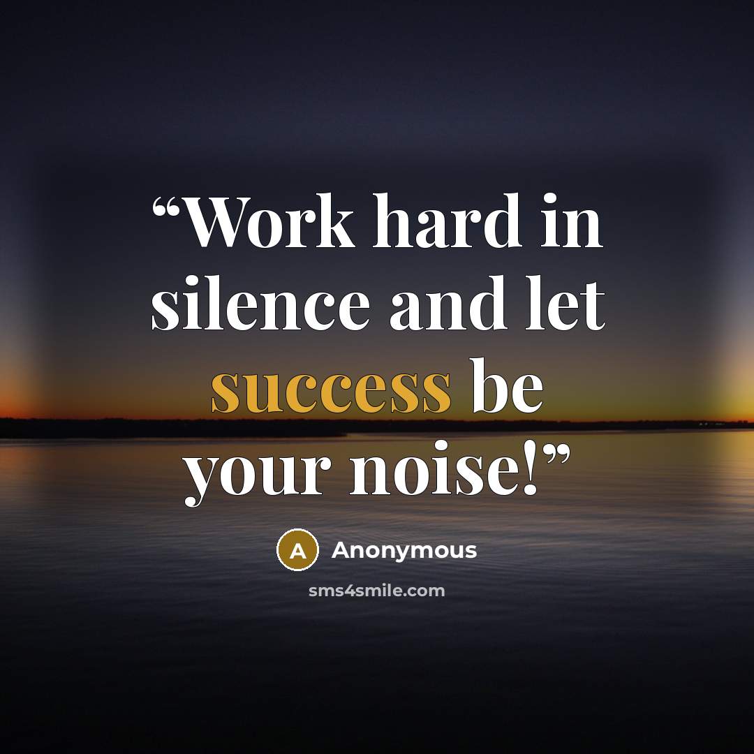 “Work hard in silence and let success be your noise!” quote by Anonymous