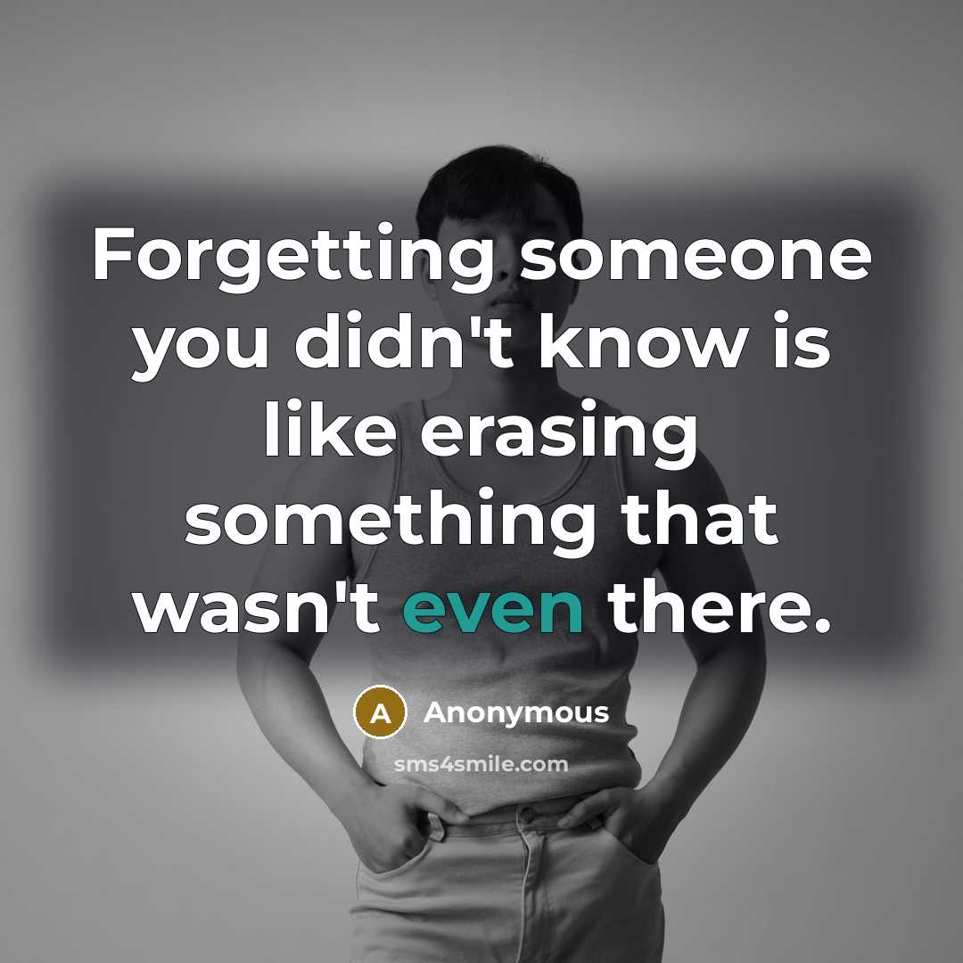 “Forgetting someone you didn't know is like erasing something that wasn't even there.” quote by Anonymous