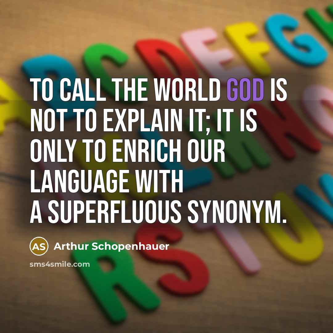 “To call the world God is not to explain it; it is only to enrich our language with a superfluous synonym.” quote by Arthur Schopenhauer