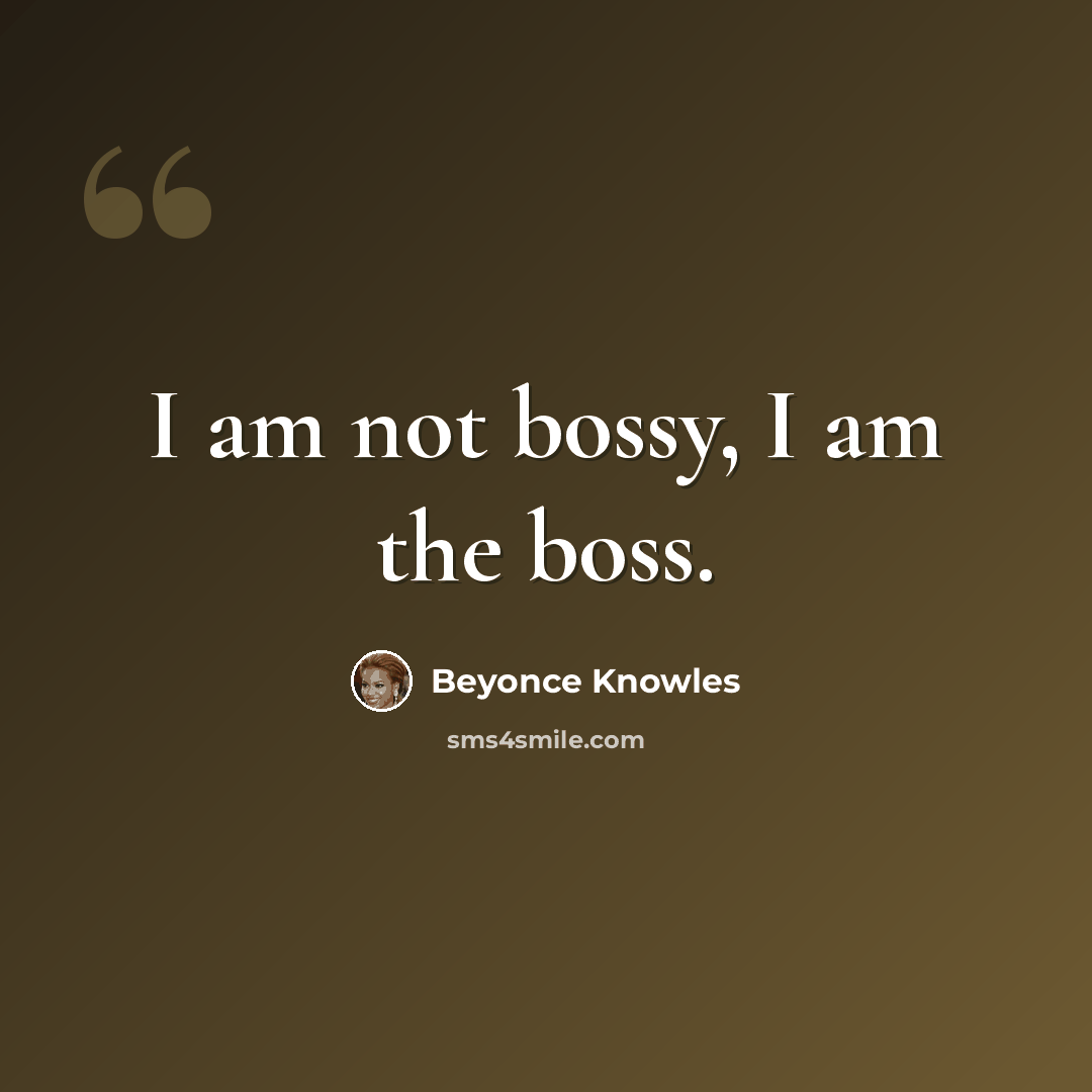 “I am not bossy, I am the boss.” quote by Beyonce Knowles