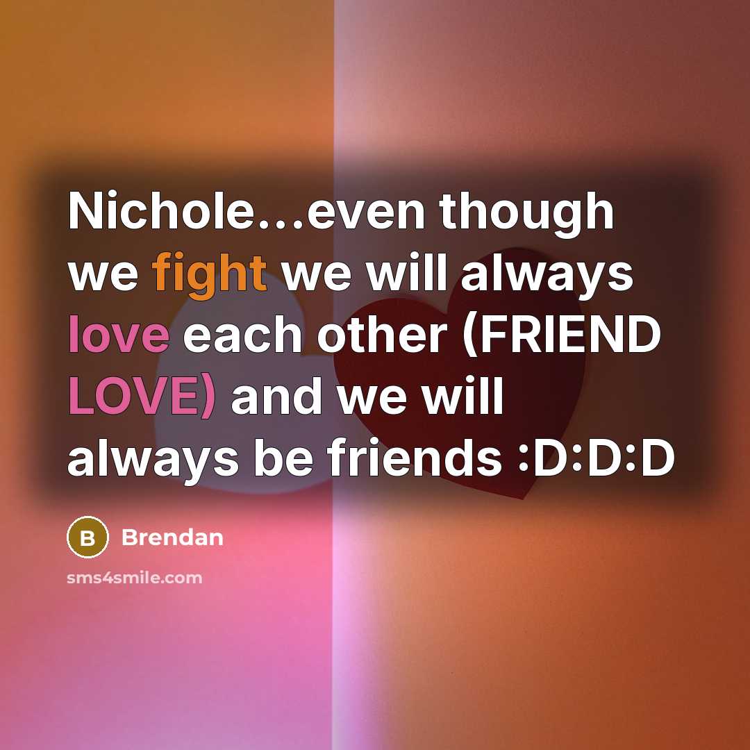 “Nichole...even though we fight we will always love each other (FRIEND LOVE) and we will always be friends :D:D:D” quote by Brendan