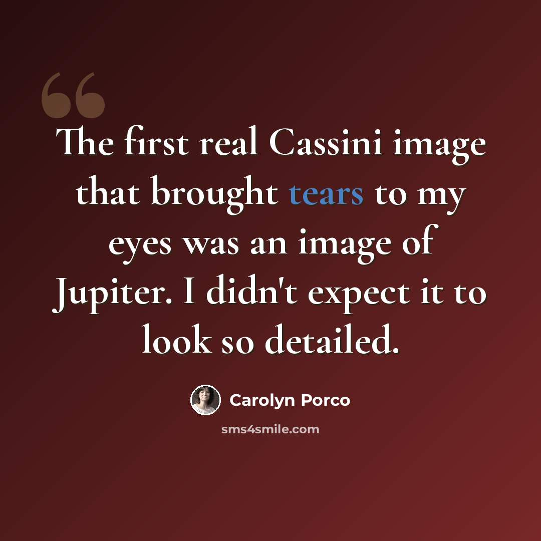 “The first real Cassini image that brought tears to my eyes was an image of Jupiter. I didn't expect it to look so detailed.” quote by Carolyn Porco