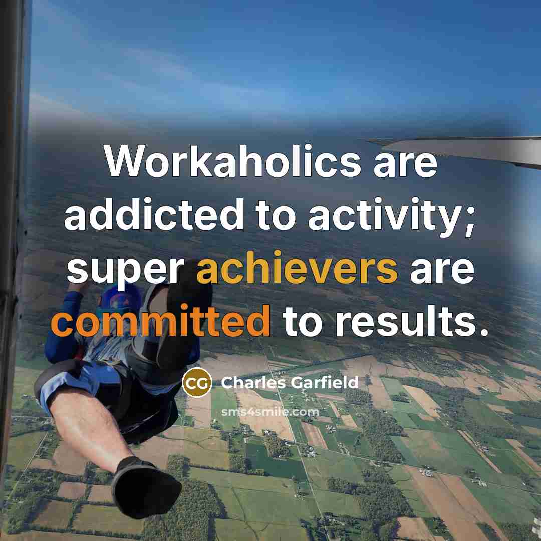 “Workaholics are addicted to activity; super achievers are committed to results.” quote by Charles Garfield