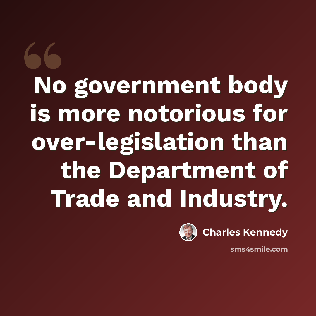 “No government body is more notorious for over-legislation than the Department of Trade and Industry.” quote by Charles Kennedy