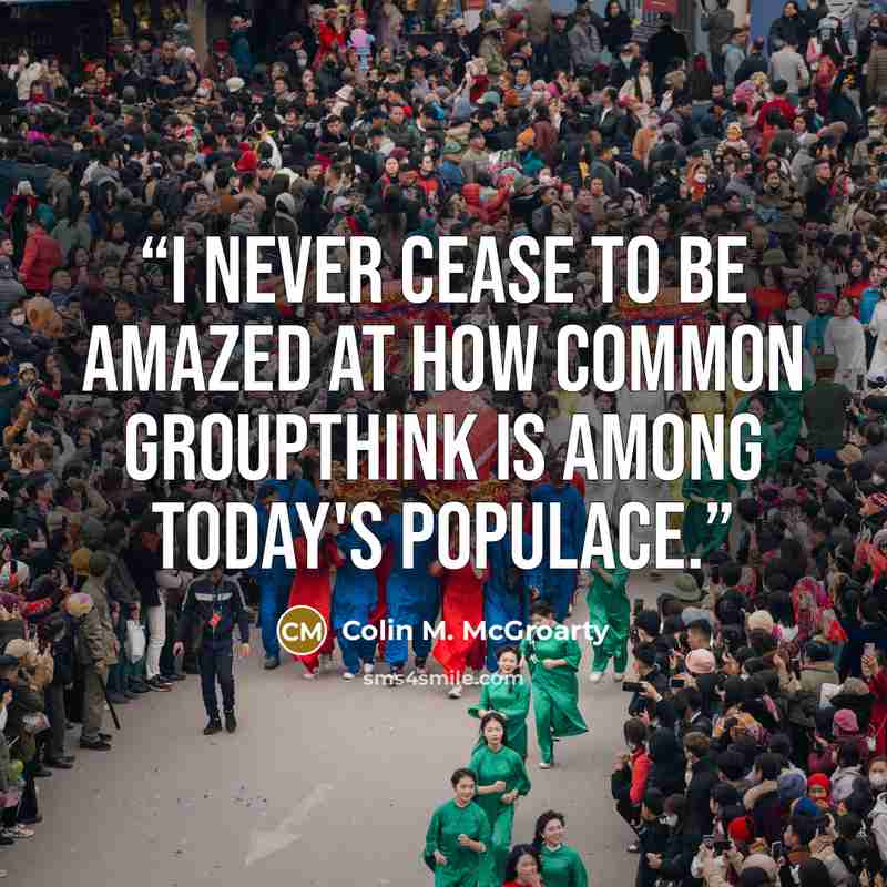 “I never cease to be amazed at how common groupthink is among today's populace.” quote by Colin M. McGroarty