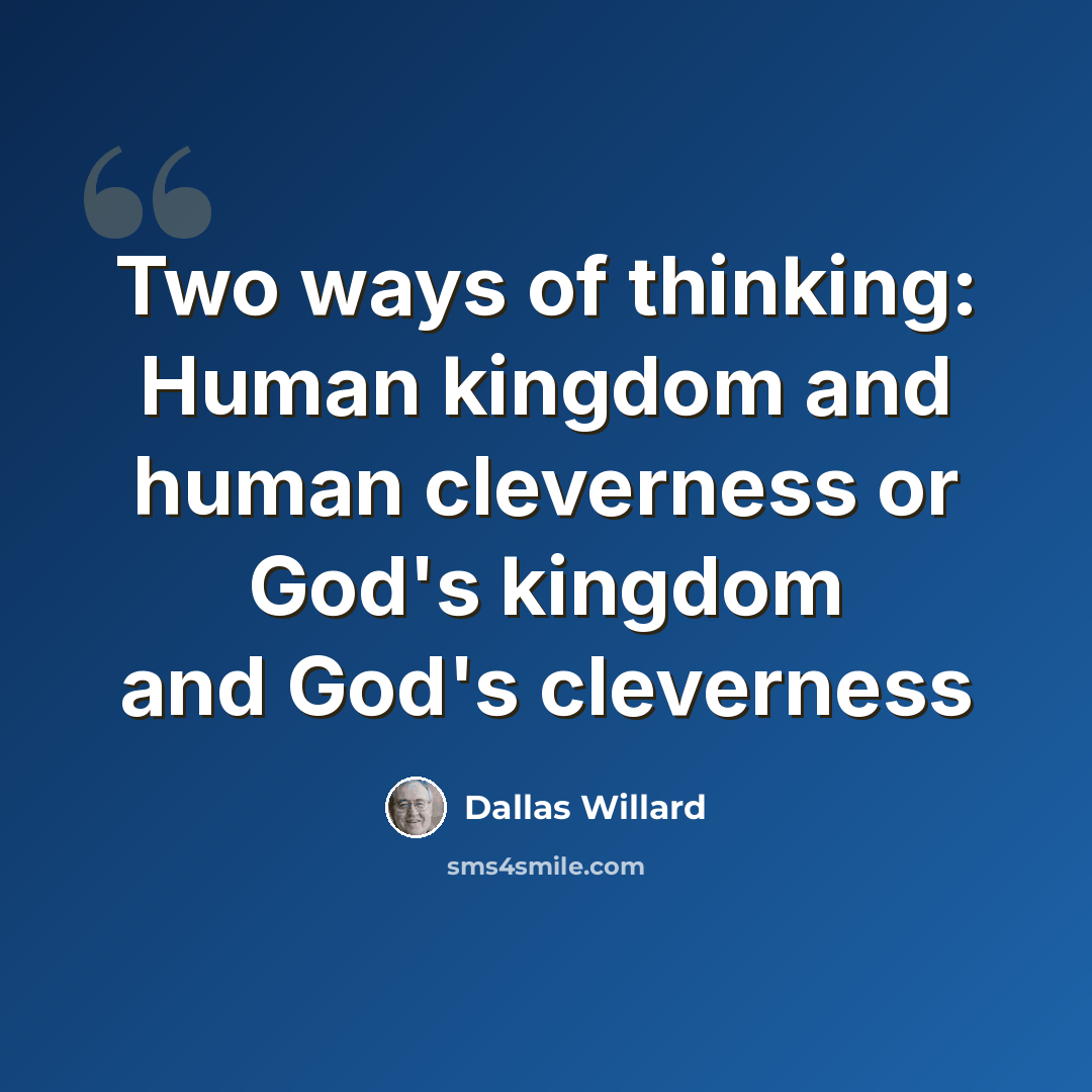 “Two ways of thinking: Human kingdom and human cleverness or God's kingdom and God's cleverness” quote by Dallas Willard