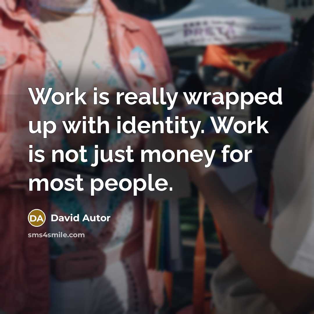 “Work is really wrapped up with identity. Work is not just money for most people.” quote by David Autor