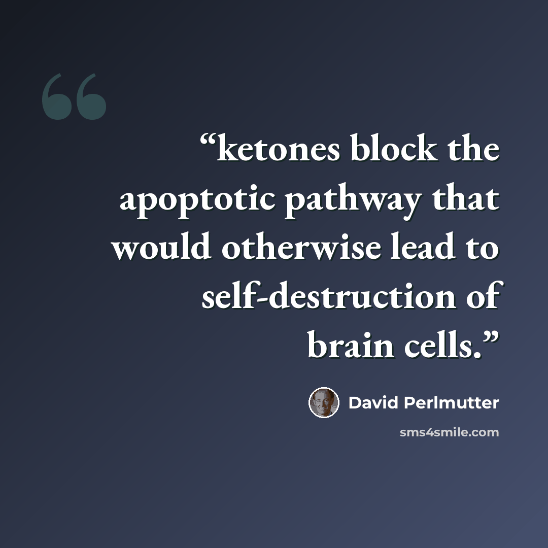 “ketones block the apoptotic pathway that would otherwise lead to self-destruction of brain cells.” quote by David Perlmutter