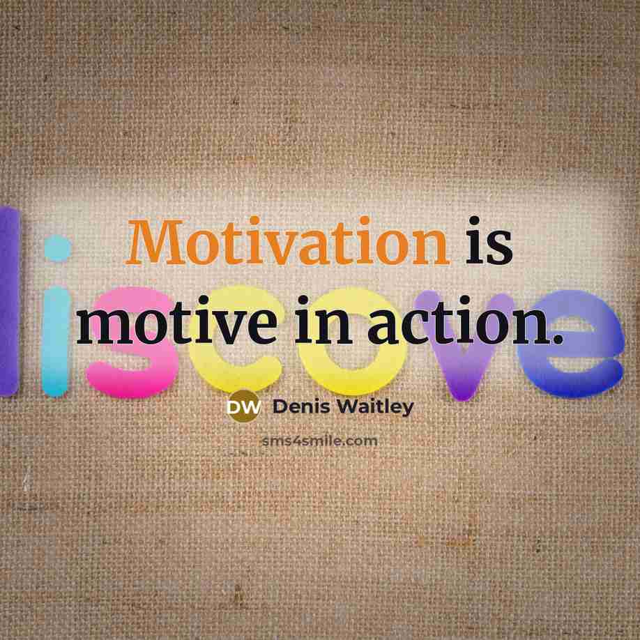 “Motivation is motive in action.” quote by Denis Waitley