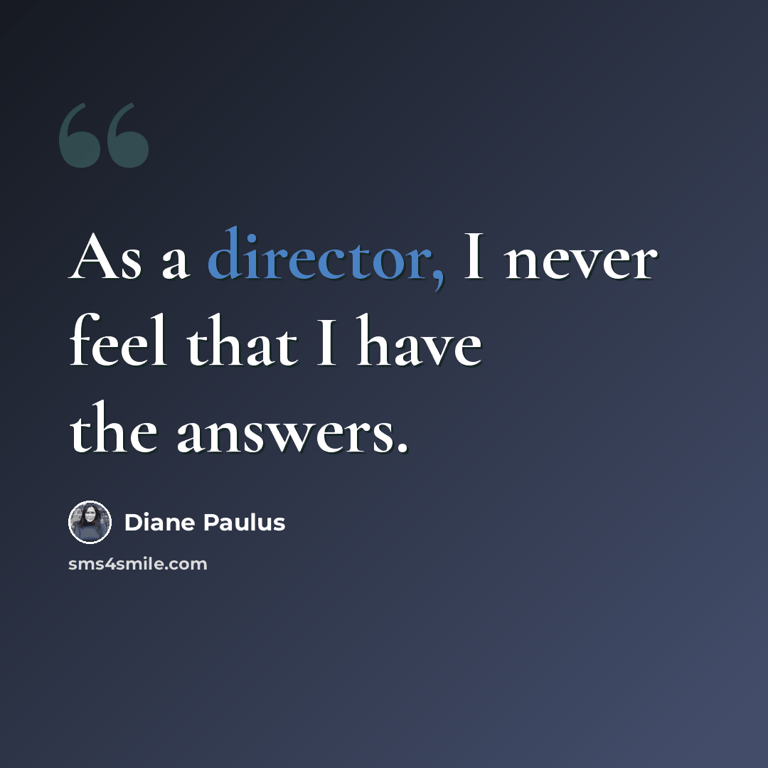 “As a director, I never feel that I have the answers.” quote by Diane Paulus