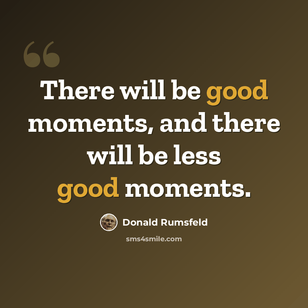 “There will be good moments, and there will be less good moments.” quote by Donald Rumsfeld