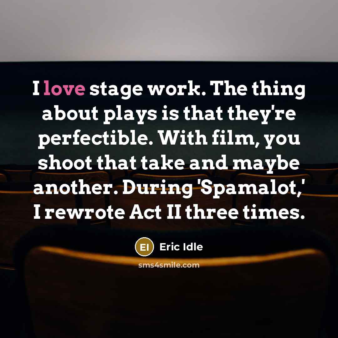 “I love stage work. The thing about plays is that they're perfectible. With film, you shoot that take and maybe another. During 'Spamalot,' I rewrote Act II three times.” quote by Eric Idle
