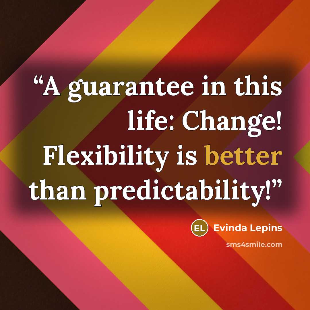 “A guarantee in this life: Change! Flexibility is better than predictability!” quote by Evinda Lepins