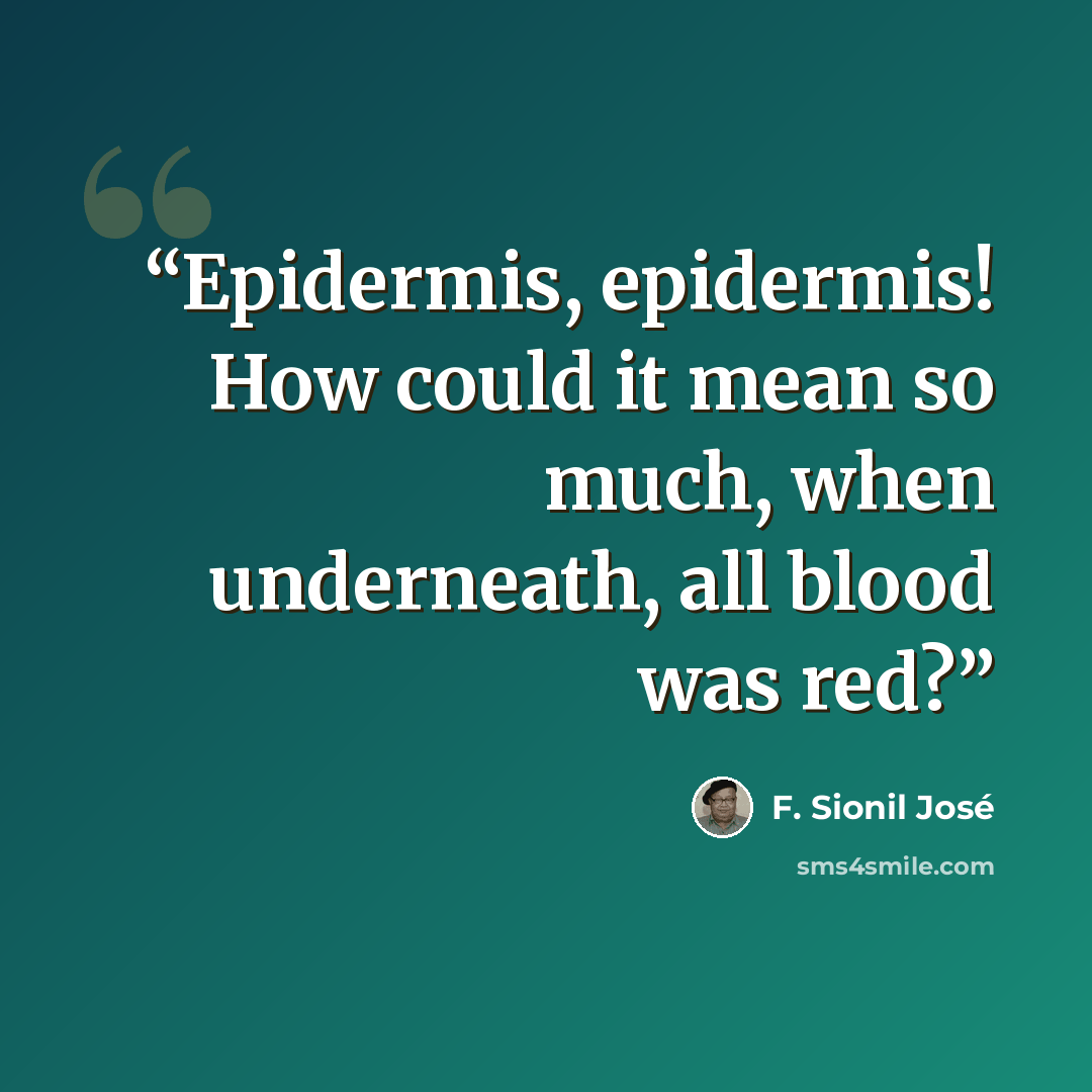 “Epidermis, epidermis! How could it mean so much, when underneath, all blood was red?” quote by F. Sionil José