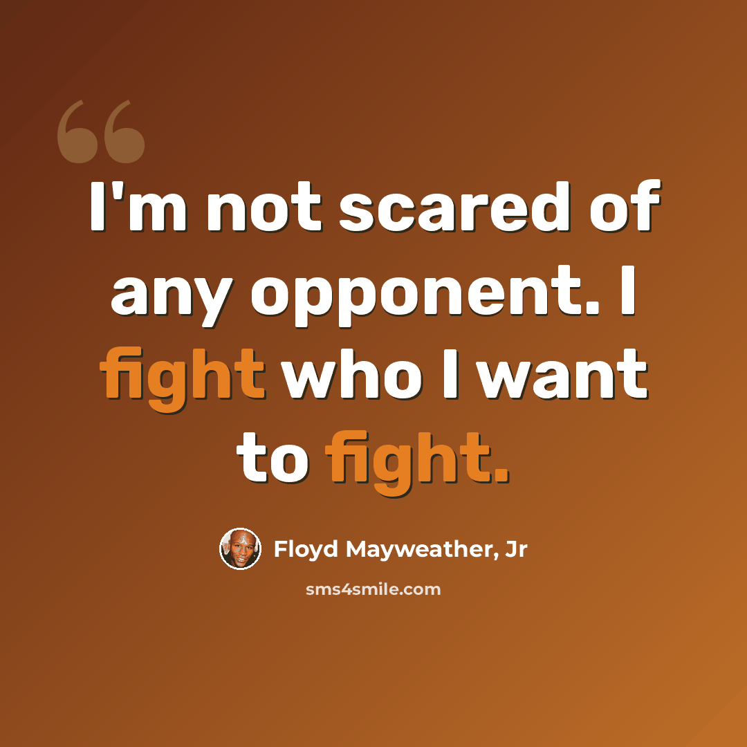 “I'm not scared of any opponent. I fight who I want to fight.” quote by Floyd Mayweather, Jr