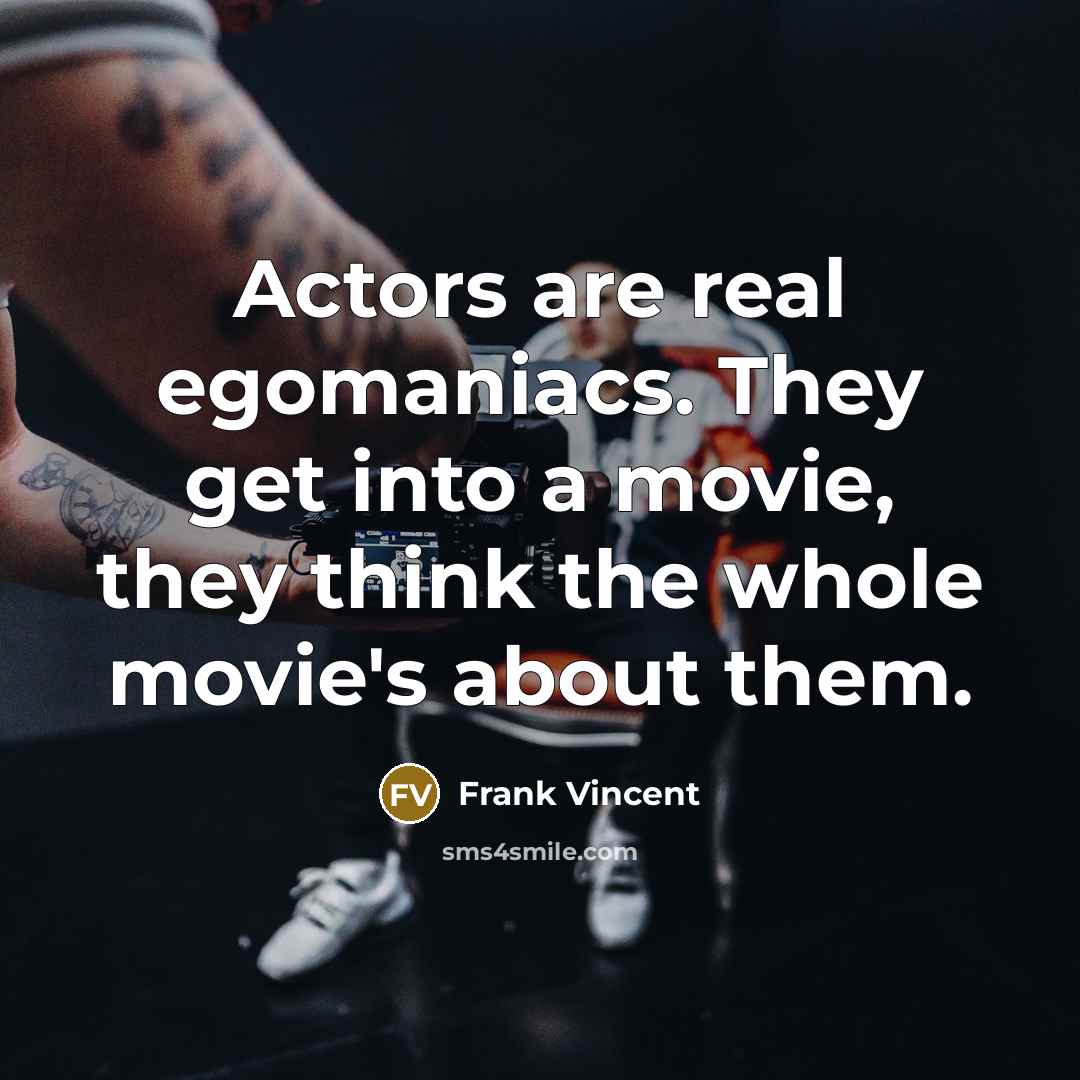 “Actors are real egomaniacs. They get into a movie, they think the whole movie's about them.” quote by Frank Vincent
