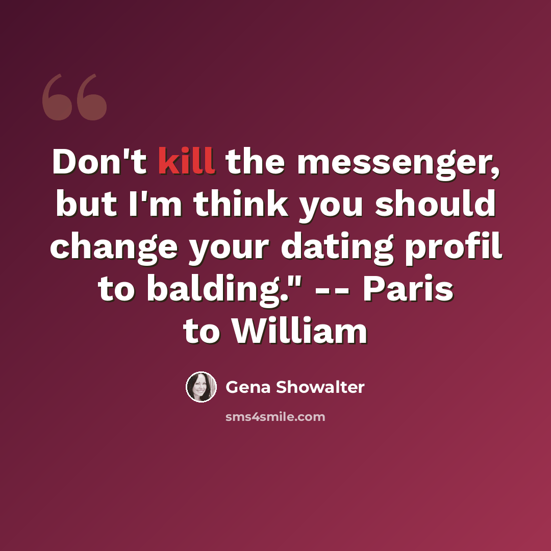 “Don't kill the messenger, but I'm think you should change your dating profil to balding." -- Paris to William” quote by Gena Showalter