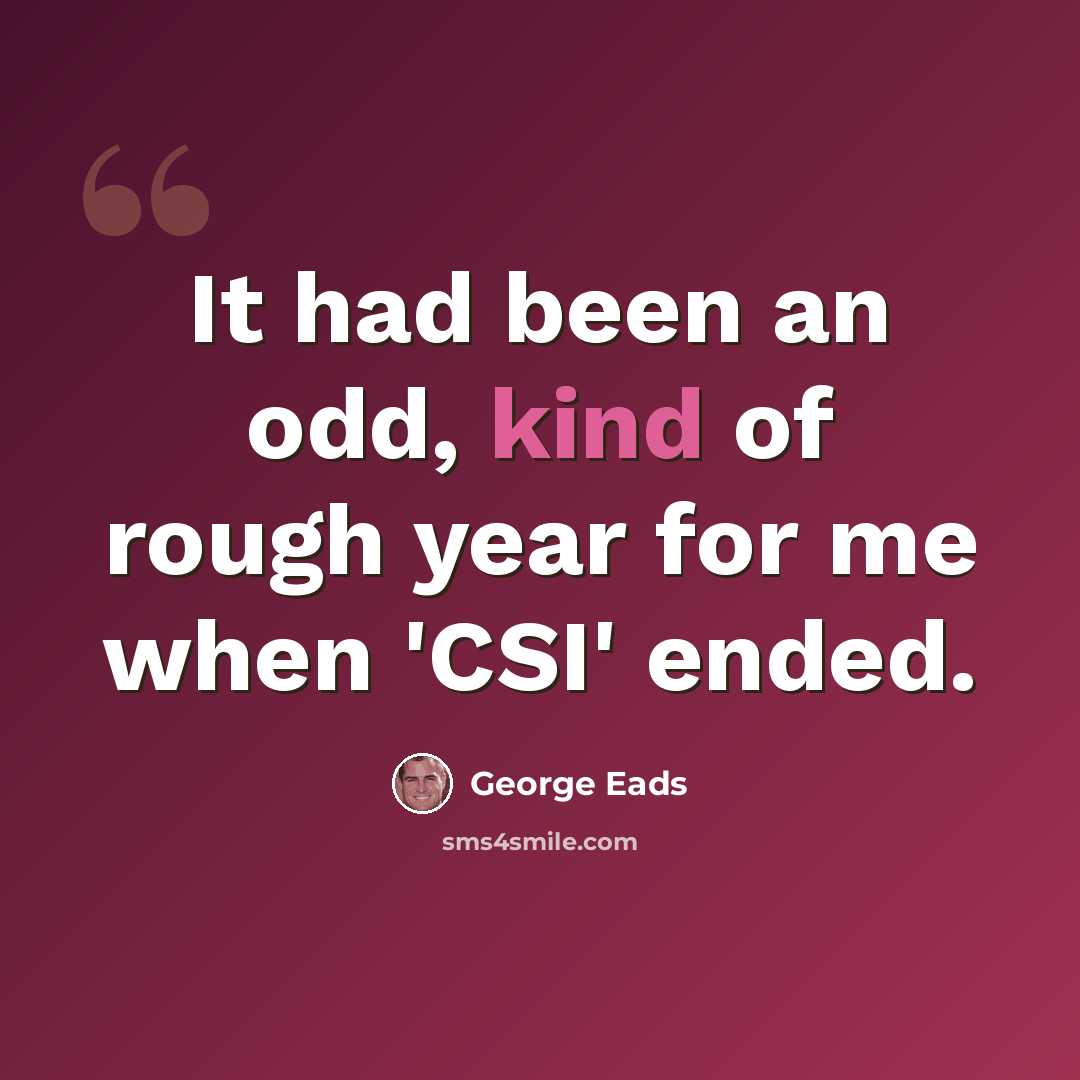 “It had been an odd, kind of rough year for me when 'CSI' ended.” quote by George Eads
