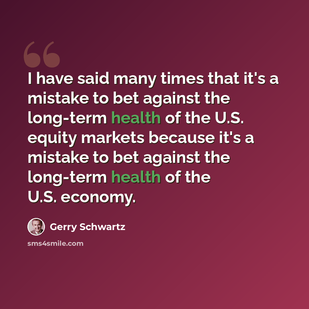“I have said many times that it's a mistake to bet against the long-term health of the U.S. equity markets because it's a mistake to bet against the long-term health of the U.S. economy.” quote by Gerry Schwartz