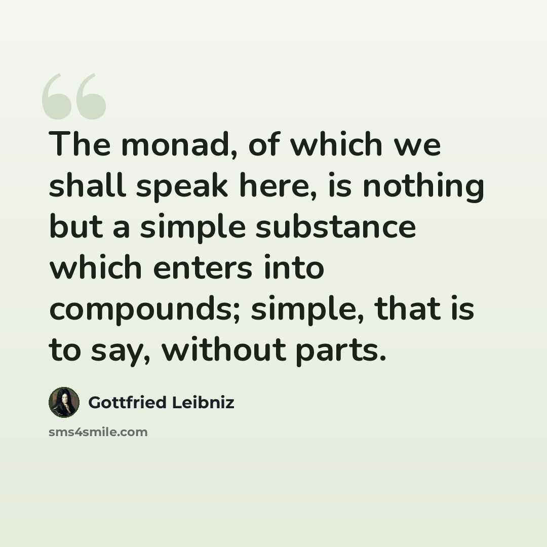 “The monad, of which we shall speak here, is nothing but a simple substance which enters into compounds; simple, that is to say, without parts.” quote by Gottfried Leibniz