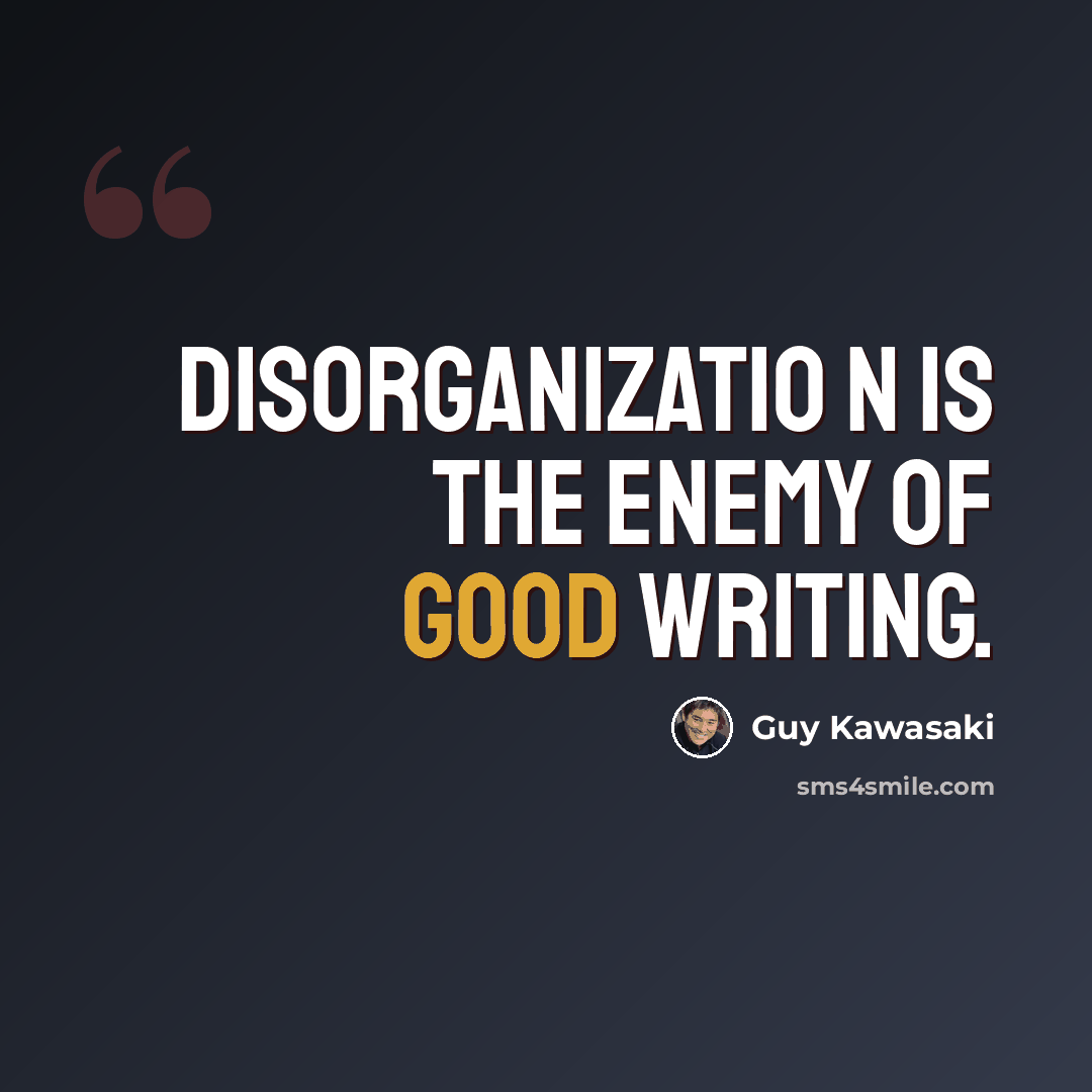 “Disorganizatio n is the enemy of good writing.” quote by Guy Kawasaki