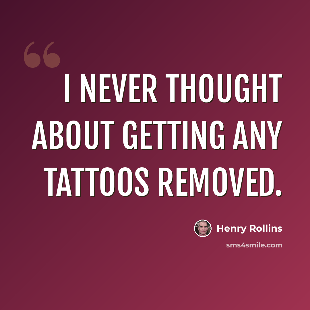 “I never thought about getting any tattoos removed.” quote by Henry Rollins