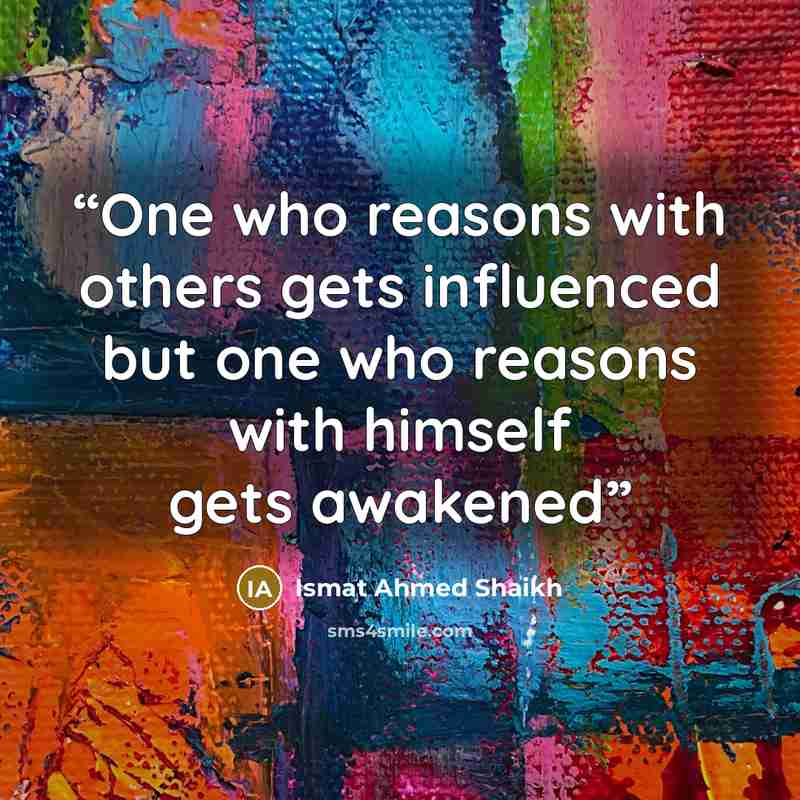 “One who reasons with others gets influenced but one who reasons with himself gets awakened” quote by Ismat Ahmed Shaikh