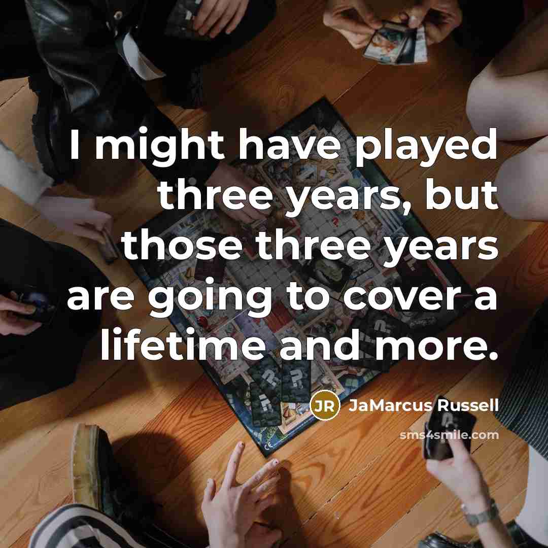 “I might have played three years, but those three years are going to cover a lifetime and more.” quote by JaMarcus Russell