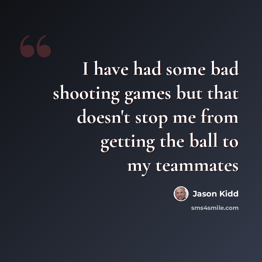 “I have had some bad shooting games but that doesn't stop me from getting the ball to my teammates” quote by Jason Kidd