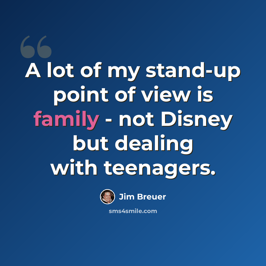 “A lot of my stand-up point of view is family - not Disney but dealing with teenagers.” quote by Jim Breuer
