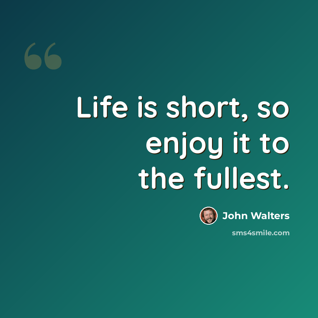 “Life is short, so enjoy it to the fullest.” quote by John Walters
