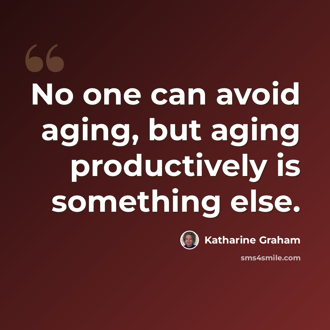 “No one can avoid aging, but aging productively is something else.” quote by Katharine Graham