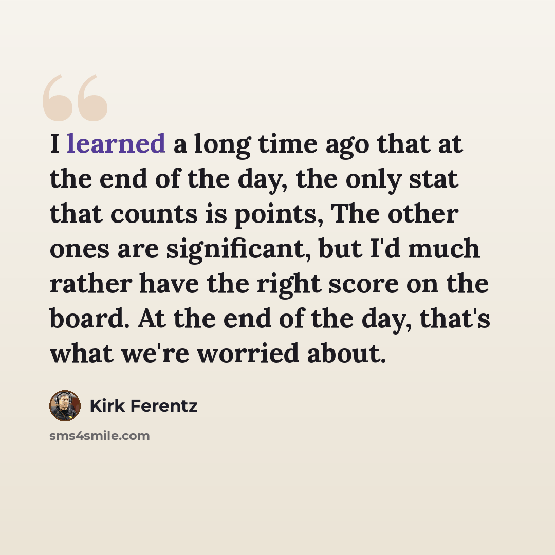 “I learned a long time ago that at the end of the day, the only stat that counts is points, The other ones are significant, but I'd much rather have the right score on the board. At the end of the day, that's what we're worried about.” quote by Kirk Ferentz