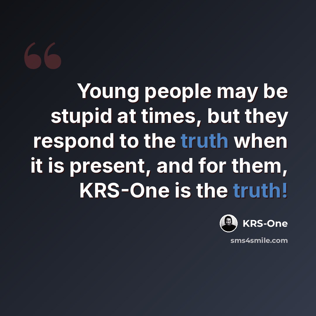 “Young people may be stupid at times, but they respond to the truth when it is present, and for them, KRS-One is the truth!” quote by KRS-One