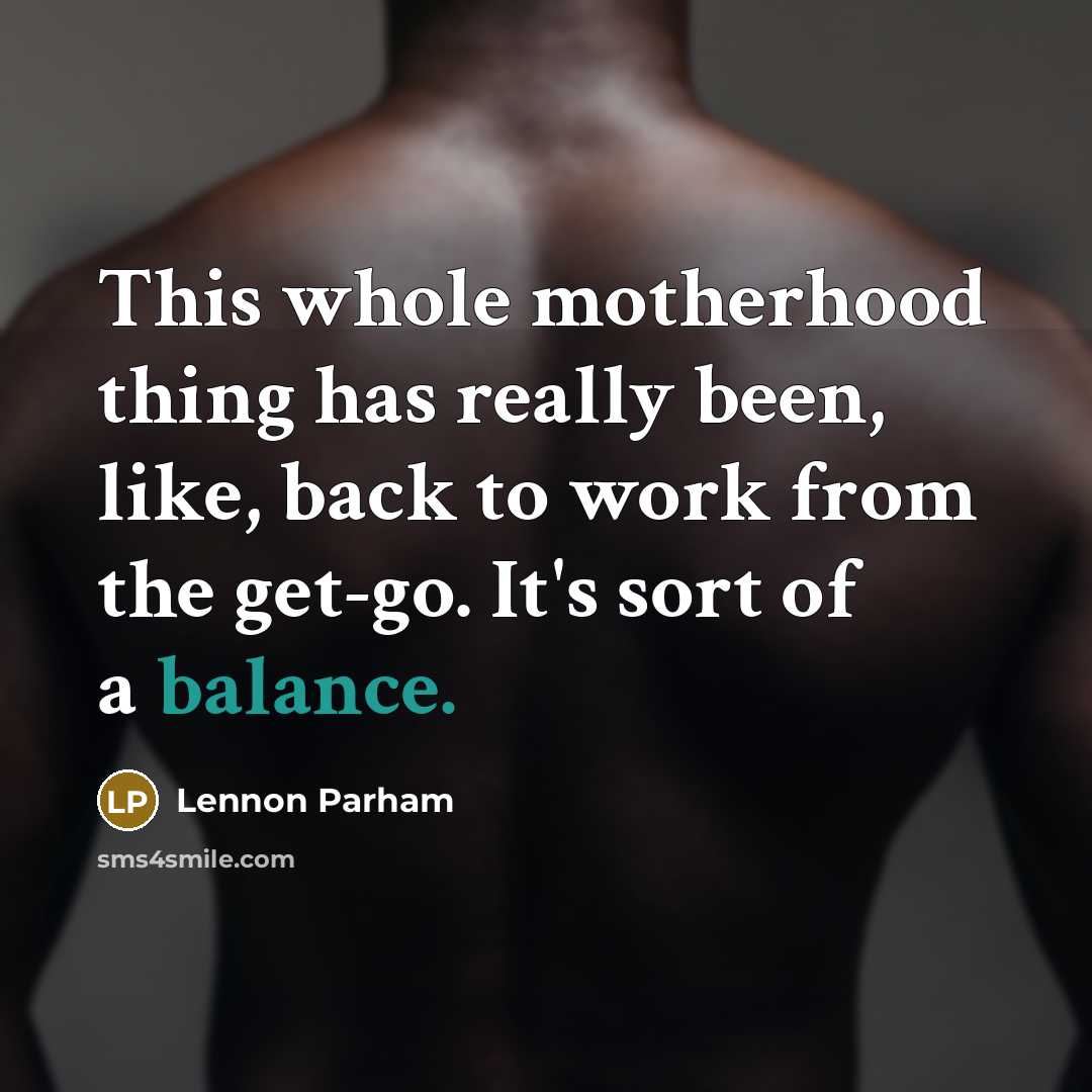 “This whole motherhood thing has really been, like, back to work from the get-go. It's sort of a balance.” quote by Lennon Parham