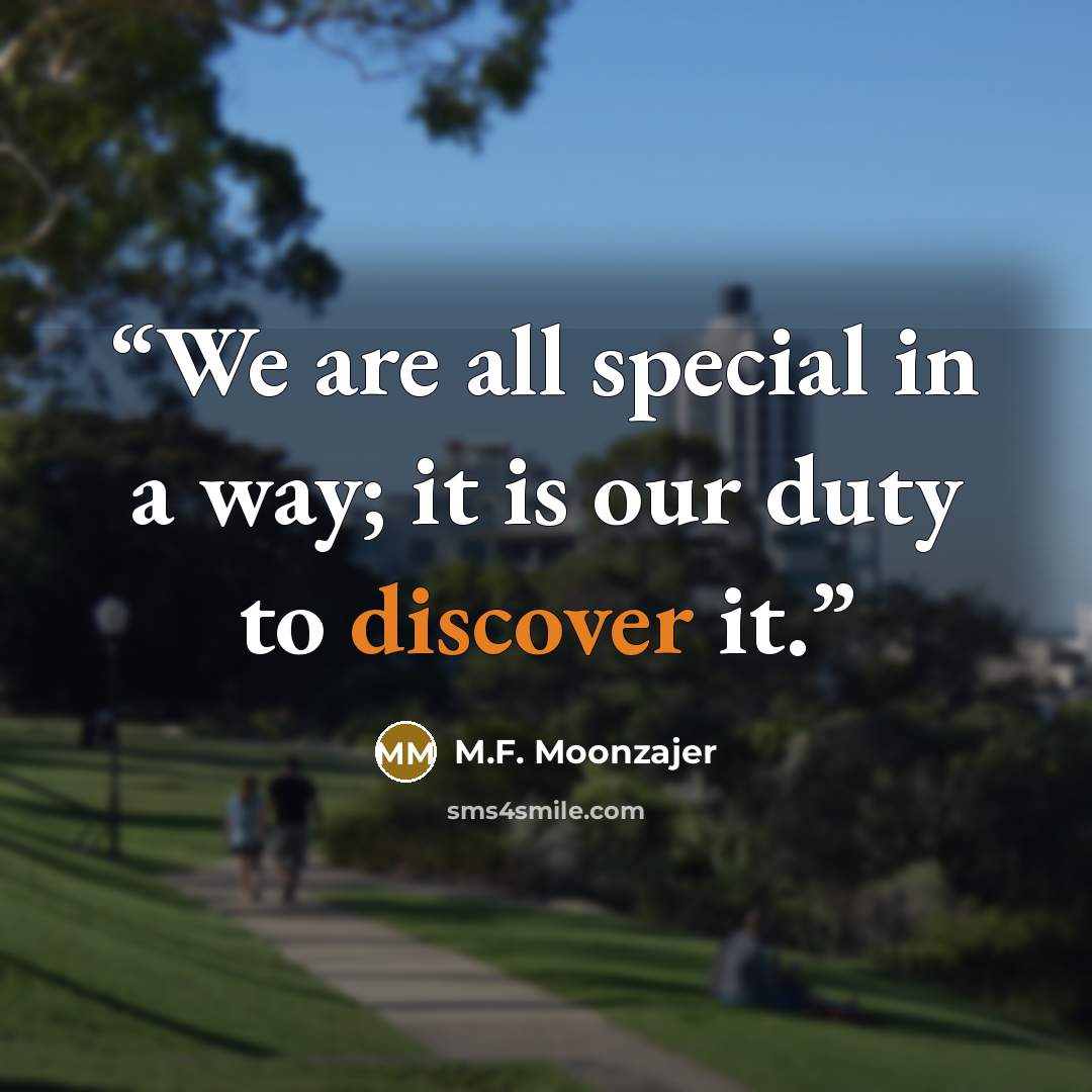 “We are all special in a way; it is our duty to discover it.” quote by M.F. Moonzajer