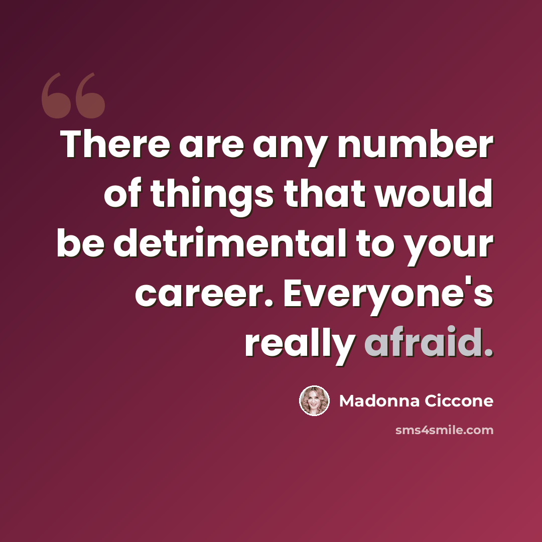 “There are any number of things that would be detrimental to your career. Everyone's really afraid.” quote by Madonna Ciccone